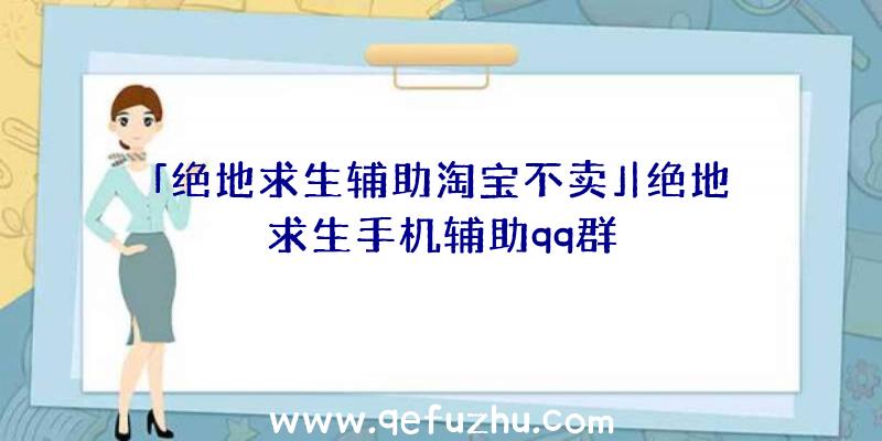 「绝地求生辅助淘宝不卖」|绝地求生手机辅助qq群